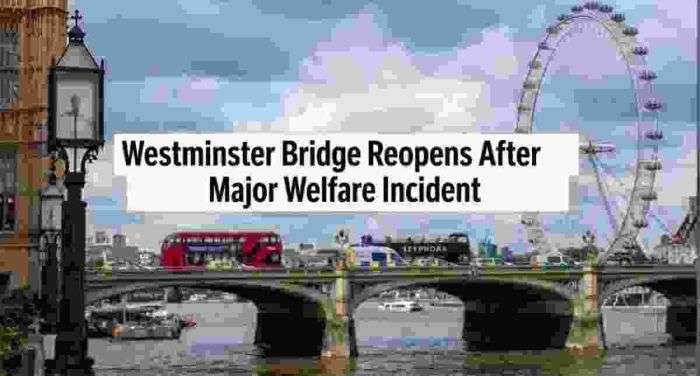 Westminster Bridge Reopens After Major Welfare Incident