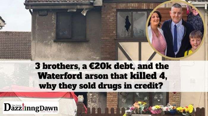 Three brothers, €20k debt, Waterford arson killed 4—why sell drugs on credit?