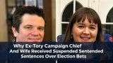 Why Ex-Tory Campaign Chief And Wife Received Suspended Sentences Over Election Bets